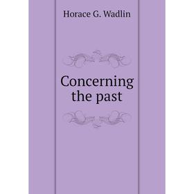 

Книга Concerning the past. Horace G. Wadlin