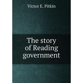 

Книга The story of Reading government. Victor E. Pitkin