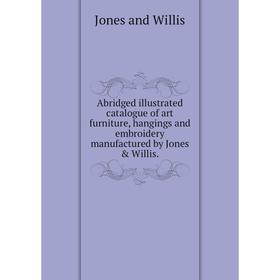

Книга Abridged illustrated catalogue of art furniture, hangings and embroidery manufactured by Jones Willis.Jones and Willis