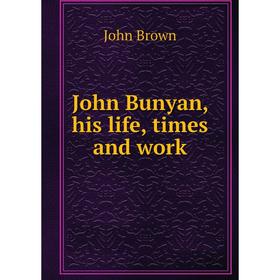 

Книга John Bunyan, his life, times and work