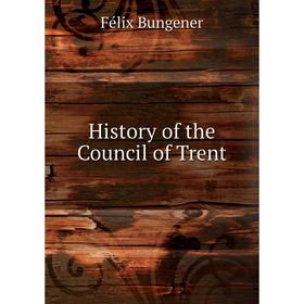 

Книга History of the Council of Trent. Félix Bungener
