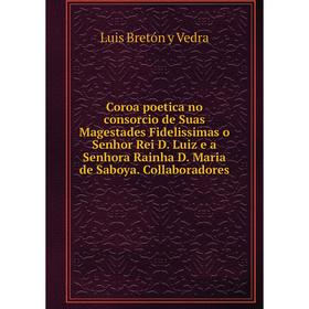 

Книга Coroa poetica no consorcio de Suas Magestades Fidelissimas o Senhor Rei D. Luiz e a Senhora Rainha D. Maria de Saboya. Collaboradores