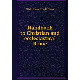 

Книга Handbook to Christian and ecclesiastical Rome. Mildred Anne Rosalie Tuker