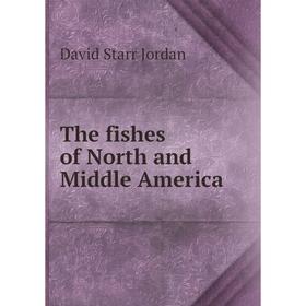 

Книга The fishes of North and Middle America. David Starr Jordan