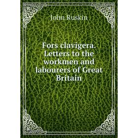 

Книга Fors clavigera. Letters to the workmen and labourers of Great Britain. John Ruskin