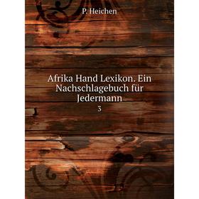 

Книга Afrika Hand Lexikon. Ein Nachschlagebuch für Jedermann3. P. Heichen