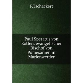 

Книга Paul Speratus von Rötlen, evangelischer Bischof von Pomesanien in Marienwerder. P.Tschackert