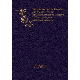 

Книга Lettre du patriarche Jacobite Jean X (1064-73) au catholique Armenien Gregoire II Texte syriaque et traduction francaise