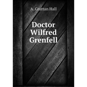 

Книга Doctor Wilfred Grenfell. A. Grattan Hall