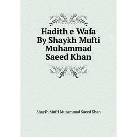 

Книга Hadith e Wafa By Shaykh Mufti Muhammad Saeed Khan. Shaykh Mufti Muhammad Saeed Khan