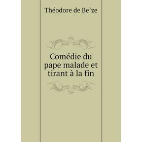 

Книга Comédie du pape malade et tirant à la fin. Théodore de Bèze