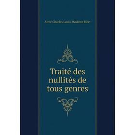 

Книга Traité des nullités de tous genres. Aimé Charles Louis Modeste Biret