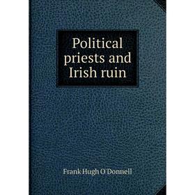 

Книга Political priests and Irish ruin. Frank Hugh O'Donnell