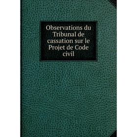 

Книга Observations du Tribunal de cassation sur le Projet de Code civil