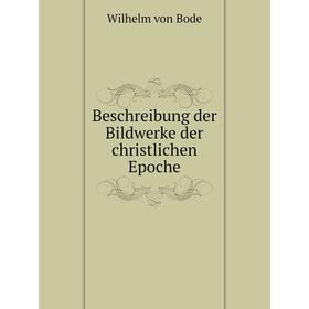 

Книга Beschreibung der Bildwerke der christlichen Epoche. Wilhelm von Bode