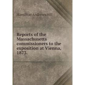 

Книга Reports of the Massachusetts commissioners to the exposition at Vienna, 1873. Hamilton Andrews Hill