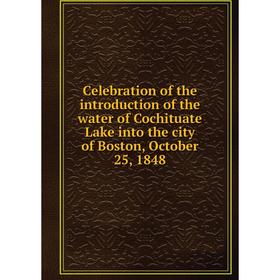 

Книга Celebration of the introduction of the water of Cochituate Lake into the city of Boston, October 25, 1848