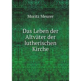 

Книга Das Leben der Altväter der lutherischen Kirche. Moritz Meurer