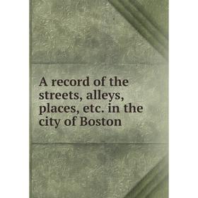 

Книга A record of the streets, alleys, places, etc. in the city of Boston
