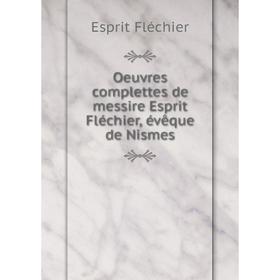 

Книга Oeuvres complettes de messire Esprit Fléchier, évêque de Nismes