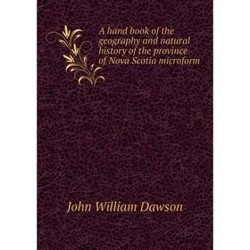 

Книга A hand book of the geography and natural history of the province of Nova Scotia microform. John William Dawson