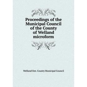 

Книга Proceedings of the Municipal Council of the County of Welland microform. Welland Ont. County Municipal Council