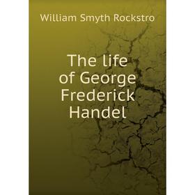 

Книга The life of George Frederick Handel. William Smyth Rockstro