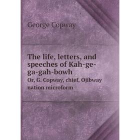 

Книга The life, letters, and speeches of Kah - ge - ga - gah - bowhOr, G. Copway, chief, Ojibway nation microform. George Copway