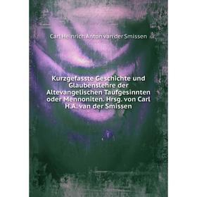 

Книга Kurz gefasste Geschichte und Glaubenslehre der Altevangelischen Taufgesinnten oder Mennoniten. Hrsg. von Carl H. A. van der Smissen