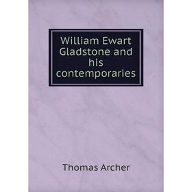 

Книга William Ewart Gladstone and his contemporaries. Thomas Archer