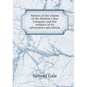 

Книга Notices of the claims of the Hudson's Bay Company and the conduct of its adversaries microform