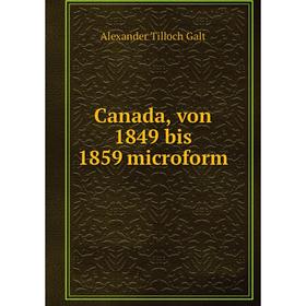 

Книга Canada, von 1849 bis 1859 microform. Alexander Tilloch Galt