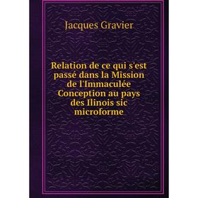 

Книга Relation de ce qui s'est passé dans la Mission de l'Immaculée Conception au pays des Ilinois sic microforme. Jacques Gravier