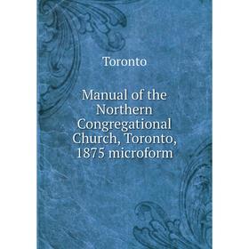 

Книга Manual of the Northern Congregational Church, Toronto, 1875 microform