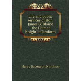 

Книга Life and public services of Hon James G Blaine the Plumed Knight microform