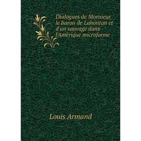 

Книга Dialogues de Monsieur le baron de Lahontan et d'un sauvage dans l'Amérique microforme. Lahontan Louis Armand de Lom d'Arce