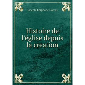 

Книга Histoire de l'église depuis la creation. Joseph-Epiphane Darras