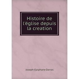 

Книга Histoire de l'église depuis la creation. Joseph-Epiphane Darras
