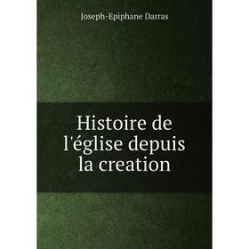 

Книга Histoire de l'église depuis la creation. Joseph-Epiphane Darras