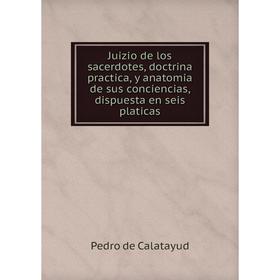 

Книга Juizio de los sacerdotes, doctrina practica, y anatomia de sus conciencias, dispuesta en seis platicas
