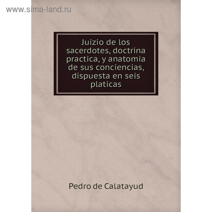 фото Книга juizio de los sacerdotes, doctrina practica, y anatomia de sus conciencias, dispuesta en seis platicas nobel press