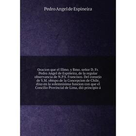 

Книга Oracion que el Illmo y Rmo señor D Fr Pedro Angel de Espiñeira, de la regular observancia de NPS Francisco Del consejo de SM obispo de la Co