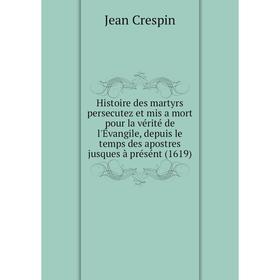 

Книга Histoire des martyrs persecutez et mis a mort pour la vérité de l'Évangile, depuis le temps des apostres jusques à présént (1619). Jean Crespin