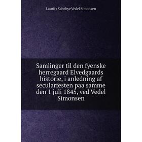 

Книга Samlinger til den fyenske herregaard Elvedgaards historie, i anledning af secularfesten paa samme den 1 juli 1845, ved Vedel Simonsen. Lauritz S