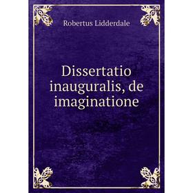 

Книга Dissertatio inauguralis, de imaginatione. Robertus Lidderdale