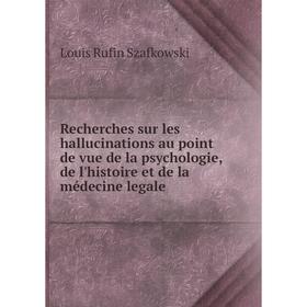 

Книга Recherches sur les hallucinations au point de vue de la psychologie, de l'histoire et de la médecine legale. Louis Rufin Szafkowski