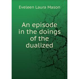 

Книга An episode in the doings of the dualized. Eveleen Laura Mason