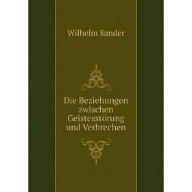 

Книга Die Beziehungen zwischen Geistesstörung und Verbrechen. Wilhelm Sander