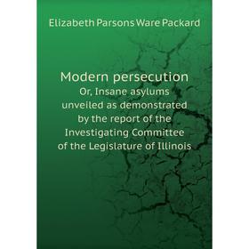 

Книга Modern persecutionOr, Insane asylums unveiled as demonstrated by the report of the Investigating Committee of the Legislature of Illinois