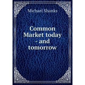 

Книга Common Market today - and tomorrow. Michael Shanks